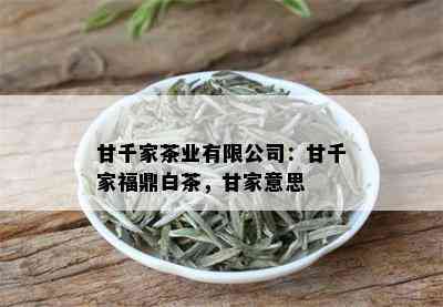 甘千家茶业有限公司：甘千家福鼎白茶，甘家意思