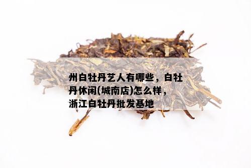 州白牡丹艺人有哪些，白牡丹休闲(城南店)怎么样，浙江白牡丹批发基地