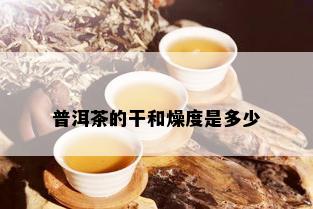 普洱茶的干和燥度是多少