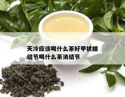 天冷应该喝什么茶好甲状腺结节喝什么茶消结节