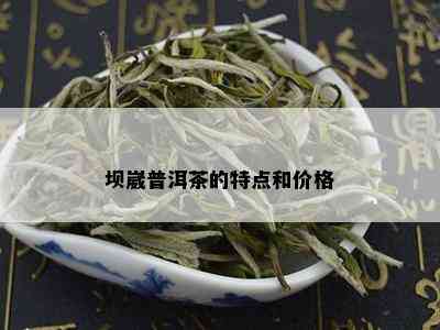 坝崴普洱茶的特点和价格