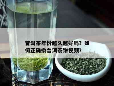 普洱茶年份越久越好吗？如何正确撬普洱茶饼视频？