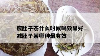 瘦肚子茶什么时候喝效果好减肚子茶哪种最有效