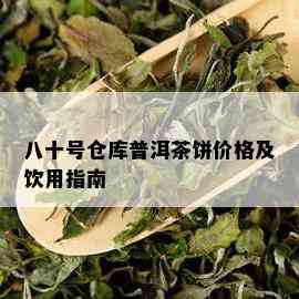 八十号仓库普洱茶饼价格及饮用指南