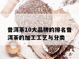 普洱茶10大品牌的排名普洱茶的加工工艺与分类