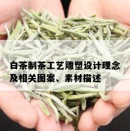 白茶制茶工艺雕塑设计理念及相关图案、素材描述