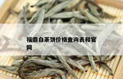 福鼎白茶饼价格查询表和官网