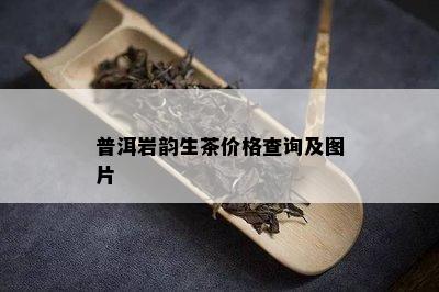 普洱岩韵生茶价格查询及图片