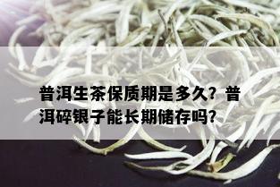 普洱生茶保质期是多久？普洱碎银子能长期储存吗？