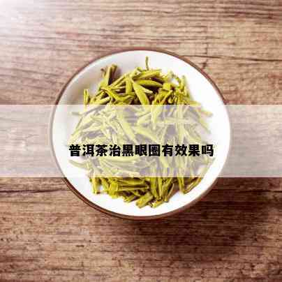 普洱茶治黑眼圈有效果吗