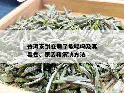 普洱茶饼变脆了能喝吗及其性、原因和解决方法