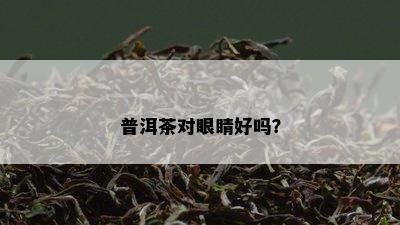 普洱茶对眼睛好吗？