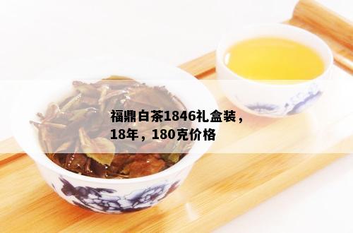 福鼎白茶1846礼盒装，18年，180克价格