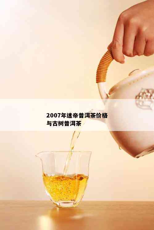 2007年迷帝普洱茶价格与古树普洱茶