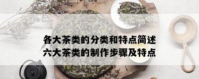 各大茶类的分类和特点简述六大茶类的制作步骤及特点