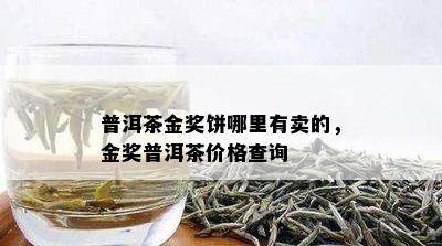 普洱茶金奖饼哪里有卖的，金奖普洱茶价格查询