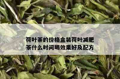 荷叶茶的价格盒装荷叶减肥茶什么时间喝效果好及配方