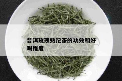 普洱玫瑰熟沱茶的功效和好喝程度