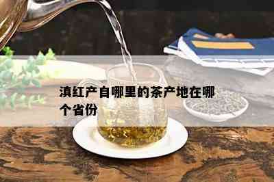 滇红产自哪里的茶产地在哪个省份