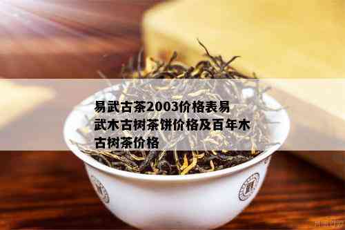 易武古茶2003价格表易武木古树茶饼价格及百年木古树茶价格