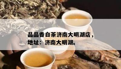 品品香白茶济南大明湖店，地址：济南大明湖。