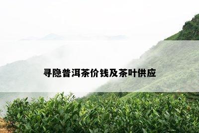 寻隐普洱茶价钱及茶叶供应