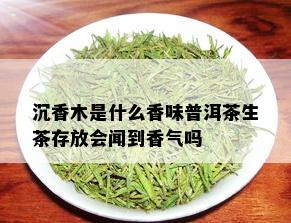 沉香木是什么香味普洱茶生茶存放会闻到香气吗