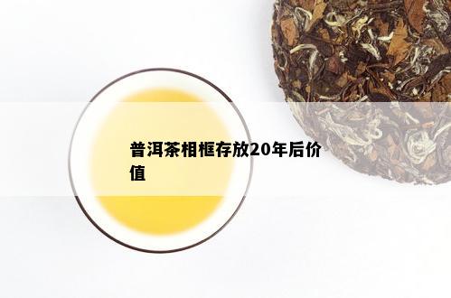 普洱茶相框存放20年后价值