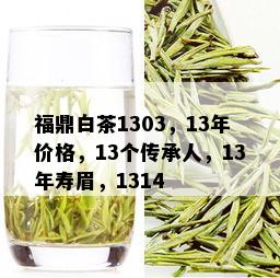 福鼎白茶1303，13年价格，13个传承人，13年寿眉，1314