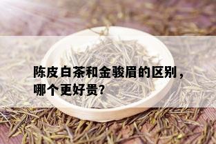 陈皮白茶和金骏眉的区别，哪个更好贵？