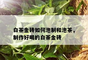 白茶金砖如何泡制和泡茶，制作好喝的白茶金砖