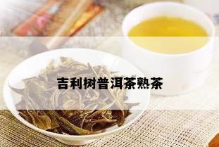 吉利树普洱茶熟茶