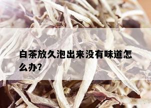 白茶放久泡出来没有味道怎么办？