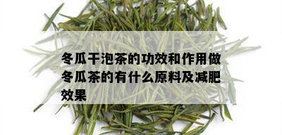 冬瓜干泡茶的功效和作用做冬瓜茶的有什么原料及减肥效果