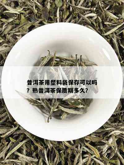 普洱茶用塑料袋保存可以吗？熟普洱茶保质期多久？