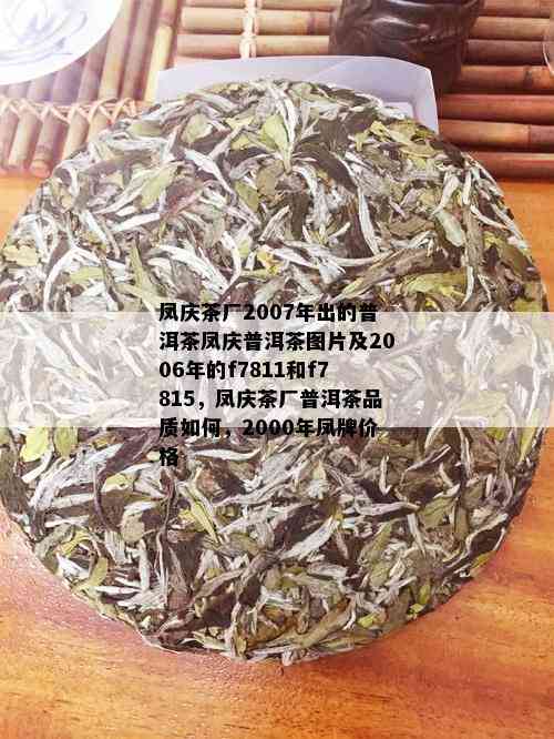 凤庆茶厂2007年出的普洱茶凤庆普洱茶图片及2006年的f7811和f7815，凤庆茶厂普洱茶品质如何，2000年凤牌价格