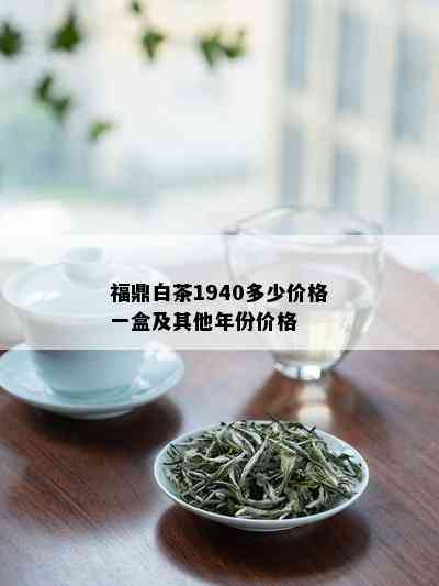 福鼎白茶1940多少价格一盒及其他年份价格