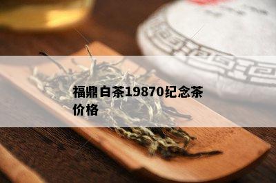 福鼎白茶19870纪念茶价格