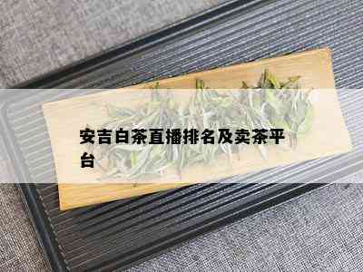 安吉白茶直播排名及卖茶平台