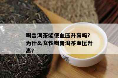 喝普洱茶能使血压升高吗？为什么女性喝普洱茶血压升高？