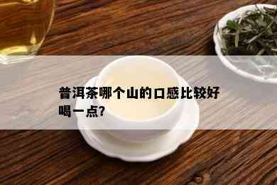 普洱茶哪个山的口感比较好喝一点？