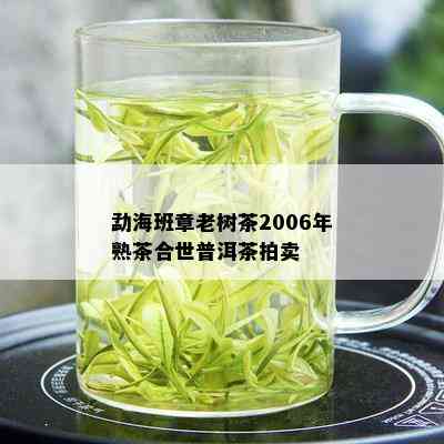 勐海班章老树茶2006年熟茶合世普洱茶拍卖