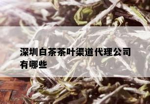 深圳白茶茶叶渠道代理公司有哪些