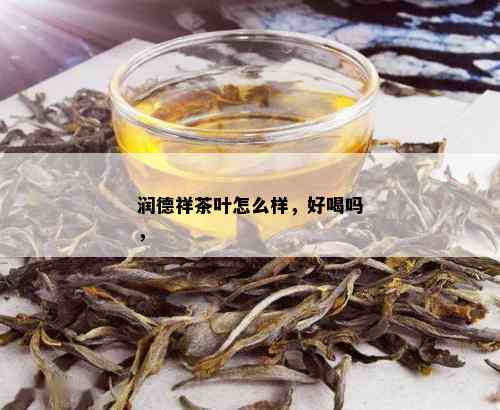 润德祥茶叶怎么样，好喝吗，