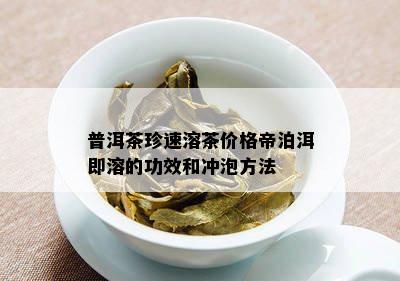 普洱茶珍速溶茶价格帝泊洱即溶的功效和冲泡方法