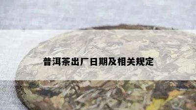 普洱茶出厂日期及相关规定