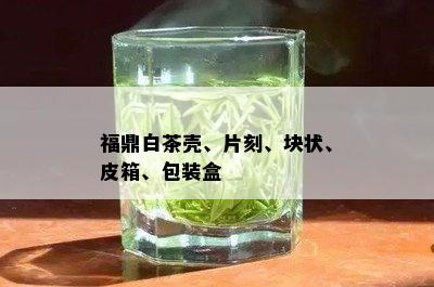 福鼎白茶壳、片刻、块状、皮箱、包装盒