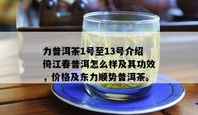 力普洱茶1号至13号介绍倚江春普洱怎么样及其功效，价格及东力顺势普洱茶。