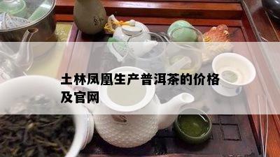 土林凤凰生产普洱茶的价格及官网