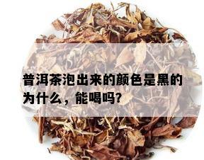 普洱茶泡出来的颜色是黑的为什么，能喝吗？